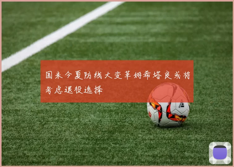 国米今夏防线大变革姆希塔良或将考虑退役选择