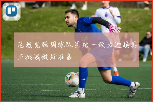 范戴克强调球队团结一致为迎接真正挑战做好准备