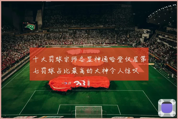 十大罚球宗师各显神通哈登仅居第七罚球占比最高的大神令人惊叹
