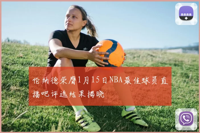 伦纳德荣膺1月15日NBA最佳球员直播吧评选结果揭晓