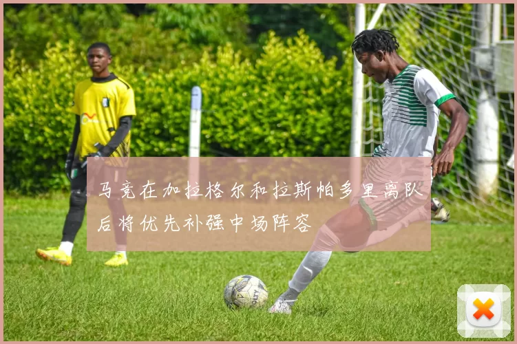 马竞在加拉格尔和拉斯帕多里离队后将优先补强中场阵容