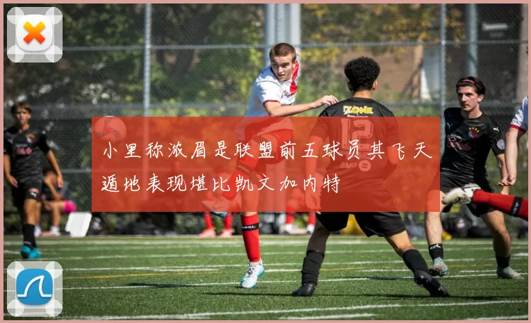 小里称浓眉是联盟前五球员其飞天遁地表现堪比凯文加内特