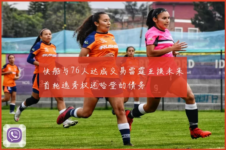 快船与76人达成交易雷霆互换未来首轮选秀权还哈登的债务