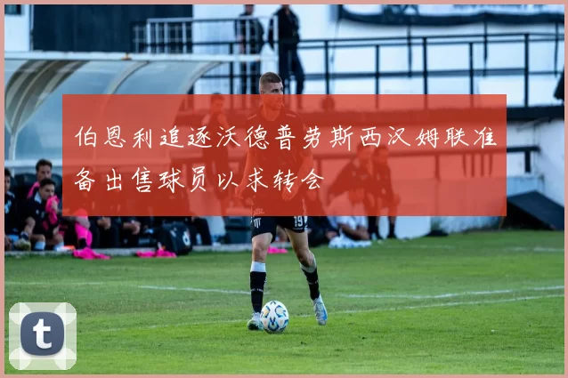 伯恩利追逐沃德普劳斯西汉姆联准备出售球员以求转会